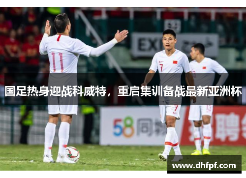 国足热身迎战科威特，重启集训备战最新亚洲杯
