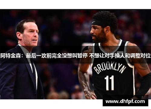 阿特金森：最后一攻前完全没想叫暂停 不想让对手换人和调整对位